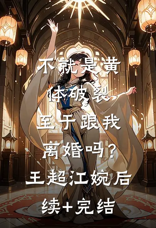 不就是黄体破裂，至于跟我离婚吗？王超江婉后续+完结