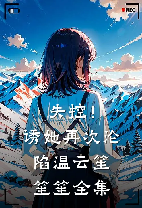 失控！诱她再次沦陷温云笙笙笙全集