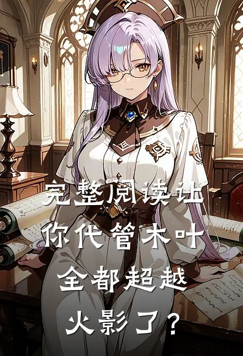 完整阅读让你代管木叶，全都超越火影了？