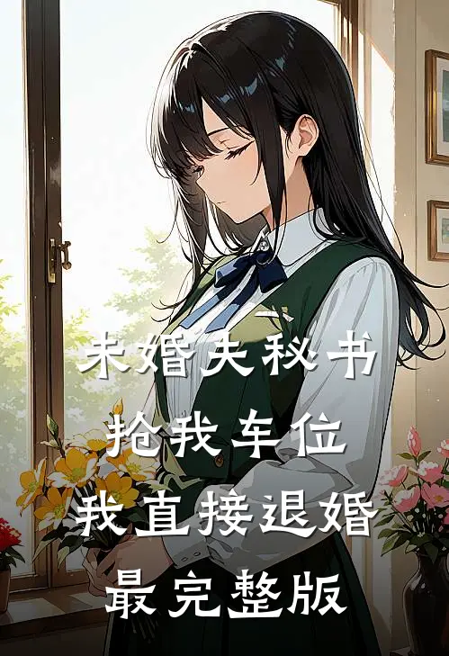 未婚夫秘书抢我车位，我直接退婚最完整版