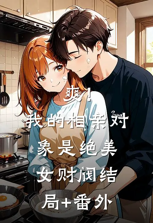 爽！我的相亲对象是绝美女财阀结局+番外