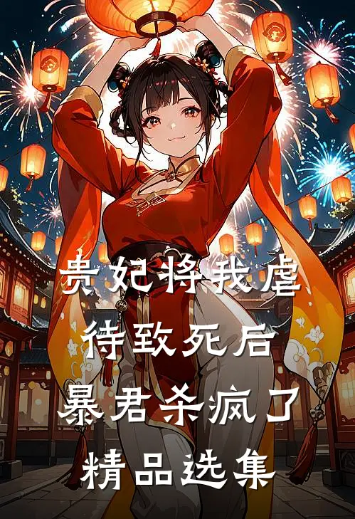 贵妃将我虐待致死后，暴君杀疯了精品选集