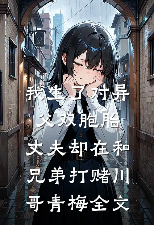 我生了对异父双胞胎，丈夫却在和兄弟打赌川哥青梅全文