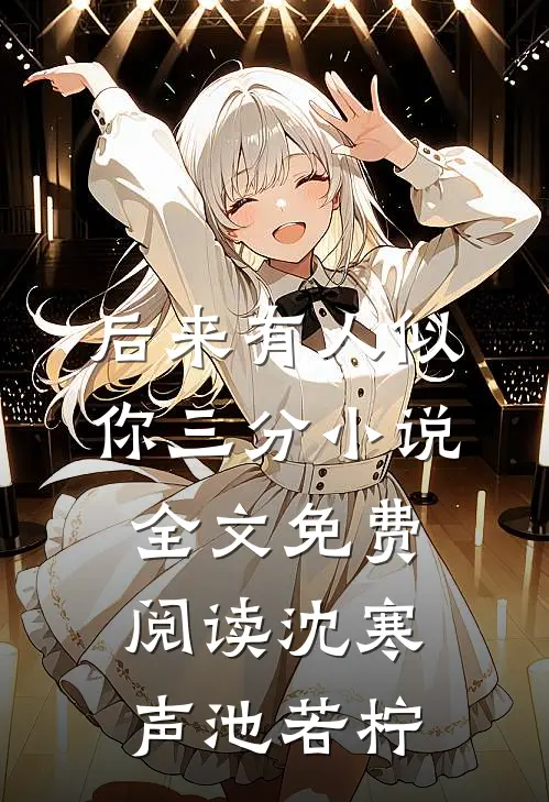 后来有人似你三分小说全文免费阅读沈寒声池若柠