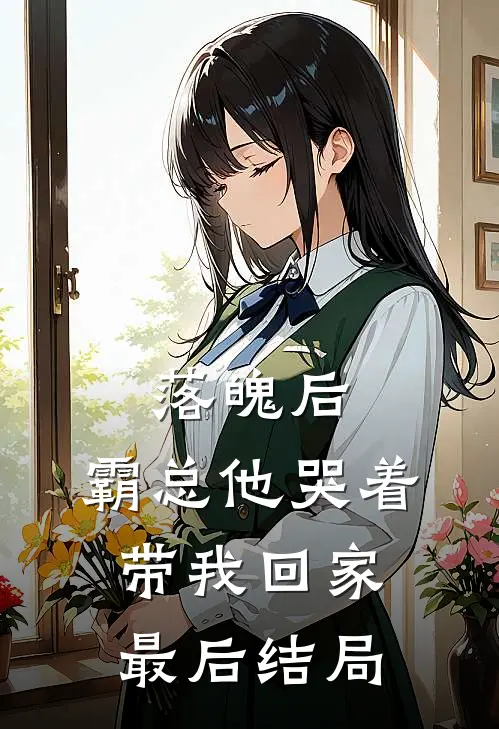 落魄后，霸总他哭着带我回家最后结局