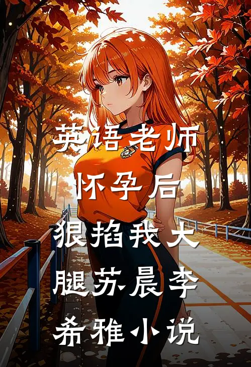 英语老师怀孕后，狠掐我大腿苏晨李希雅小说