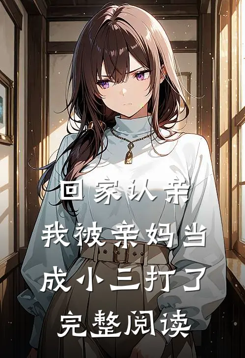回家认亲，我被亲妈当成小三打了完整阅读