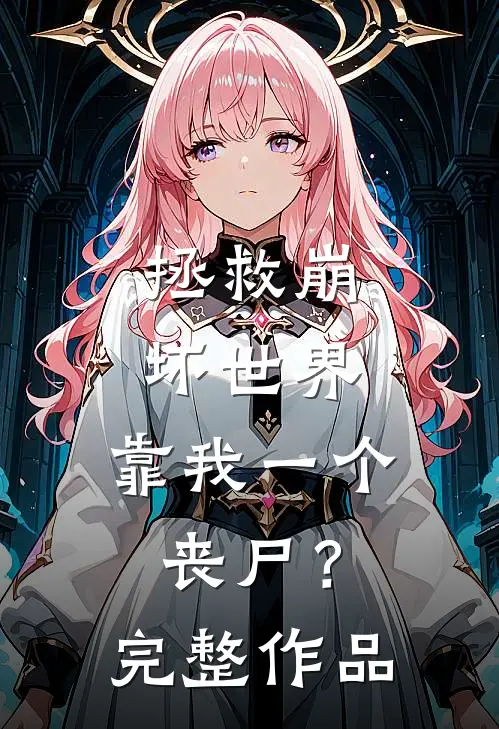 拯救崩坏世界，靠我一个丧尸？完整作品