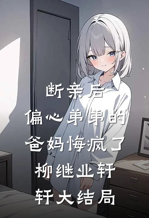 断亲后，偏心弟弟的爸妈悔疯了柳继业轩轩大结局