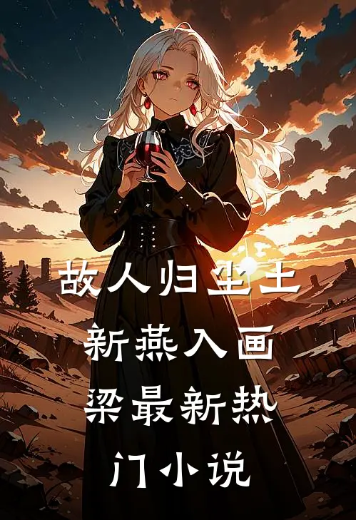 故人归尘土，新燕入画梁最新热门小说