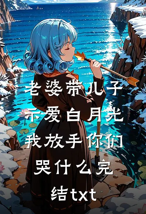 老婆带儿子示爱白月光，我放手你们哭什么完结txt