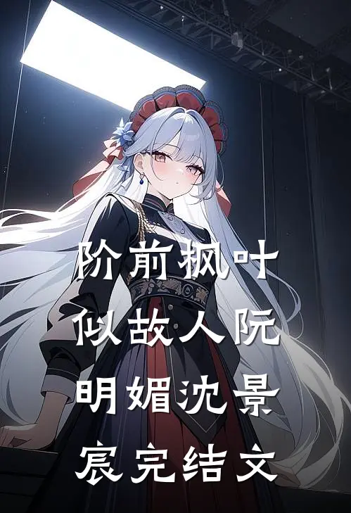 阶前枫叶似故人阮明媚沈景宸完结文