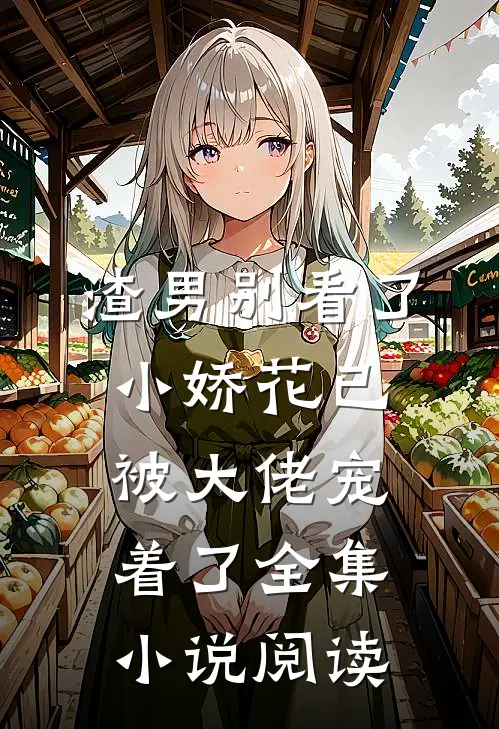 渣男别看了，小娇花已被大佬宠着了全集小说阅读