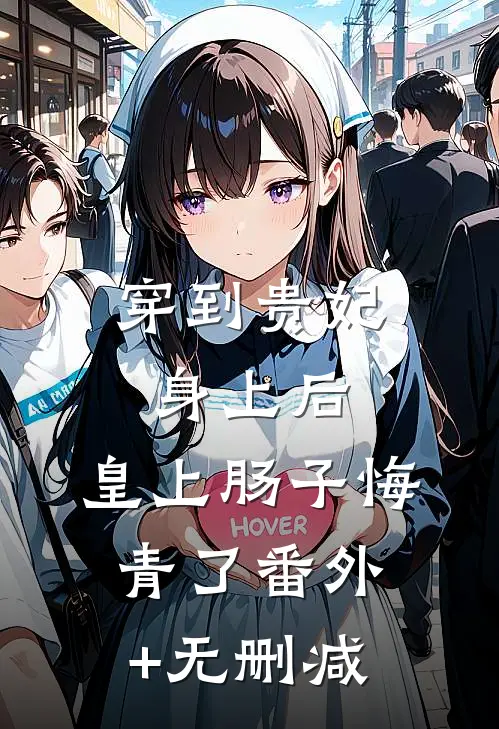 穿到贵妃身上后，皇上肠子悔青了番外+无删减