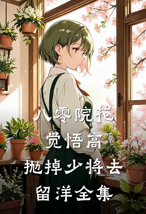 八零院花觉悟高，抛掉少将去留洋全集