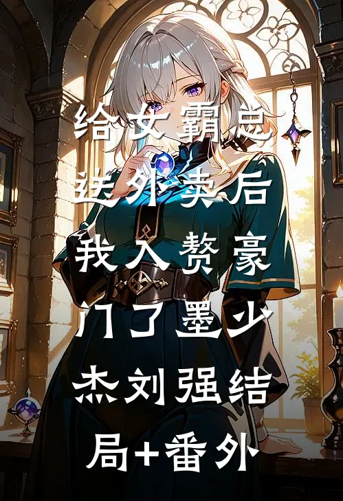 给女霸总送外卖后，我入赘豪门了墨少杰刘强结局+番外