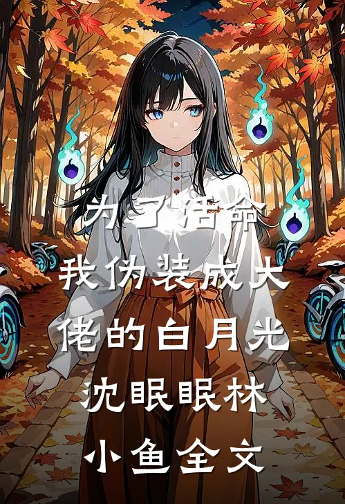 为了活命，我伪装成大佬的白月光沈眠眠林小鱼全文