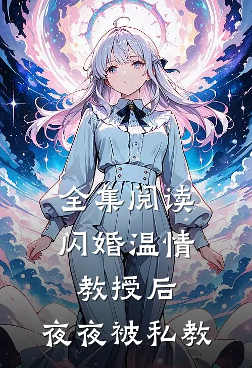 全集阅读闪婚温情教授后，夜夜被私教