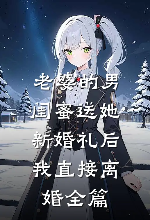 老婆的男闺蜜送她新婚礼后，我直接离婚全篇
