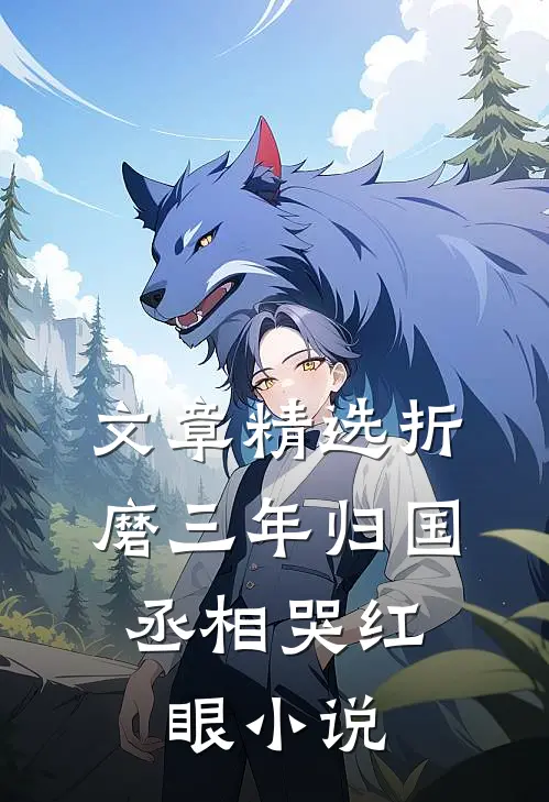 文章精选折磨三年归国,丞相哭红眼小说