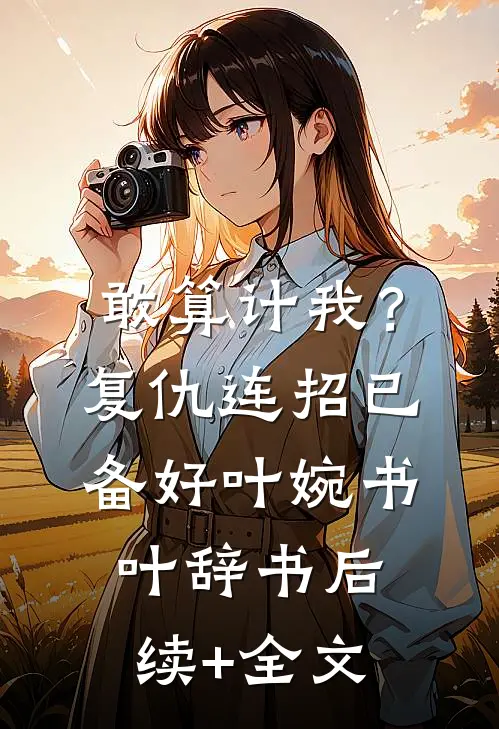 敢算计我？复仇连招已备好叶婉书叶辞书后续+全文