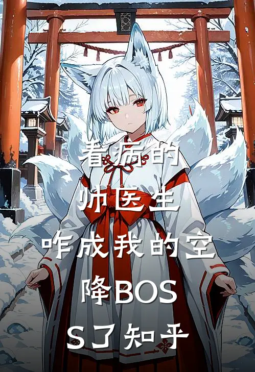 看病的帅医生，咋成我的空降BOSS了知乎