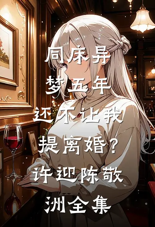 同床异梦五年，还不让我提离婚？许迎陈敬洲 全集