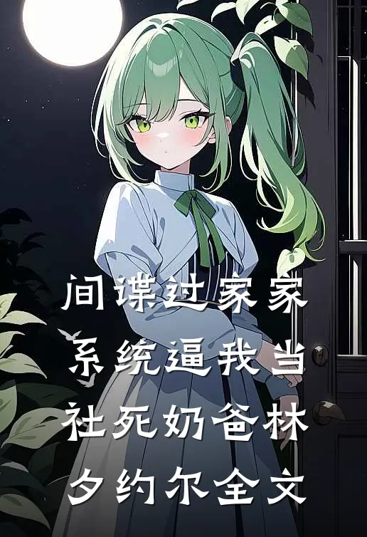间谍过家家：系统逼我当社死奶爸林夕约尔全文