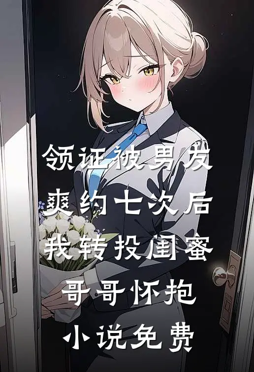 领证被男友爽约七次后，我转投闺蜜哥哥怀抱小说免费