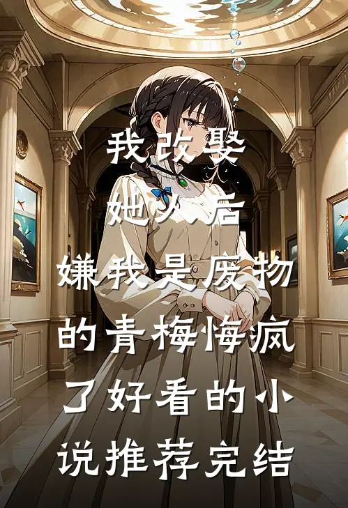 我改娶她人后，嫌我是废物的青梅悔疯了好看的小说推荐完结