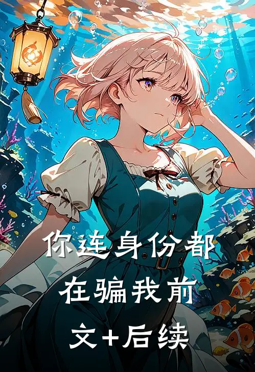你连身份都在骗我前文+后续