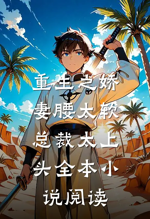 重生之娇妻腰太软，总裁太上头全本小说阅读
