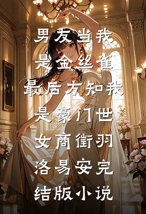 男友当我是金丝雀，最后方知我是豪门世女商徵羽洛易安完结版小说