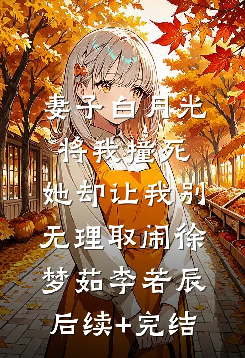 妻子白月光将我撞死，她却让我别无理取闹徐梦茹李若辰后续+完结