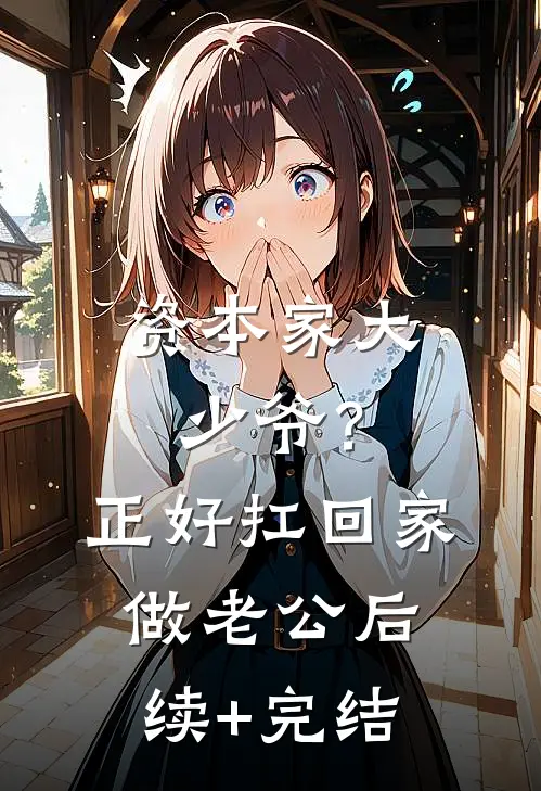 资本家大少爷？正好扛回家做老公后续+完结