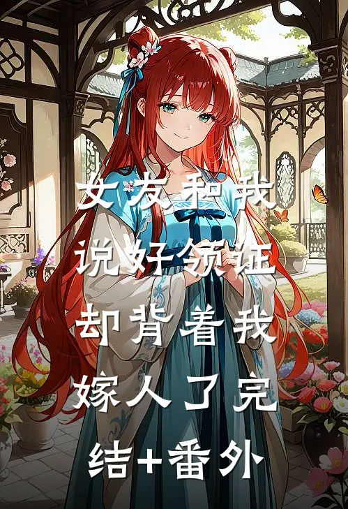 女友和我说好领证，却背着我嫁人了完结+番外