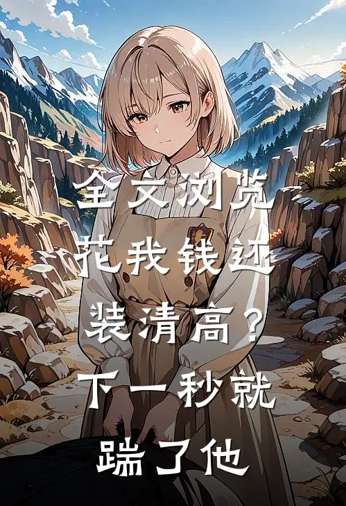 全文浏览花我钱还装清高？下一秒就踹了他