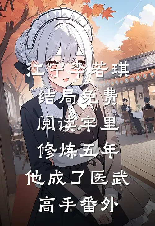 江宁李若琪结局免费阅读牢里修炼五年，他成了医武高手番外