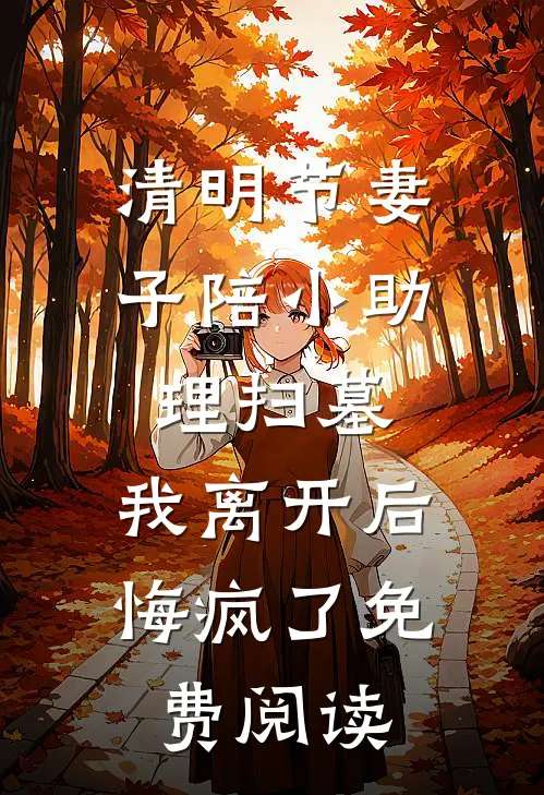 清明节妻子陪小助理扫墓，我离开后悔疯了免费阅读