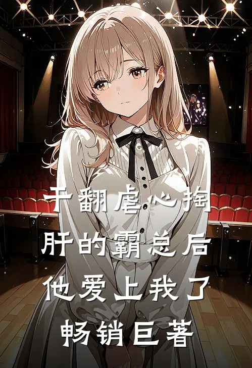 干翻虐心掏肝的霸总后，他爱上我了畅销巨著