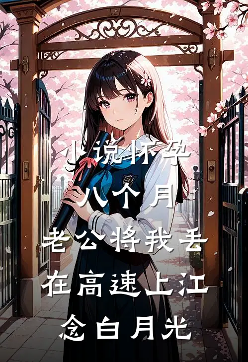 小说怀孕八个月，老公将我丢在高速上(江念白月光)