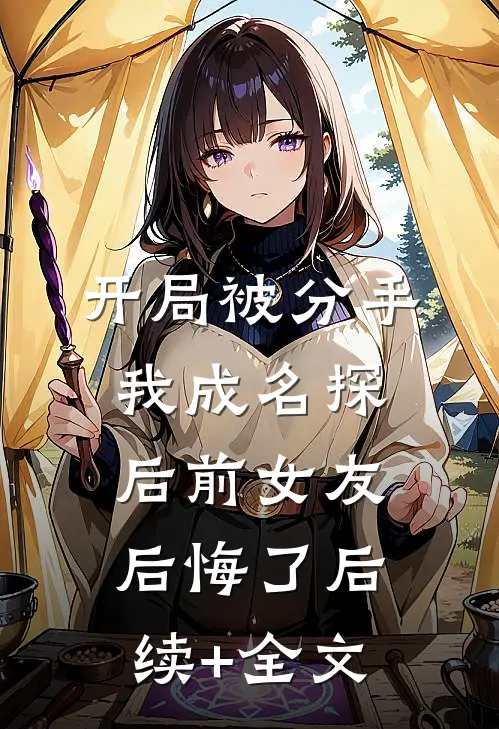 开局被分手，我成名探后前女友后悔了后续+全文