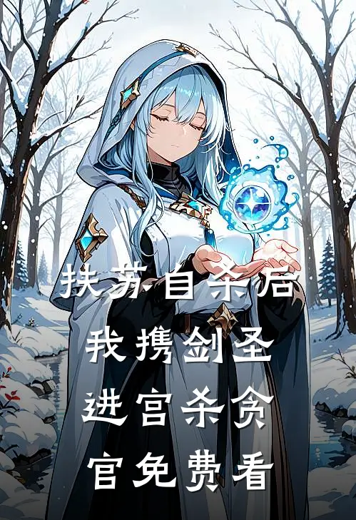 扶苏自杀后，我携剑圣进宫杀贪官免费看