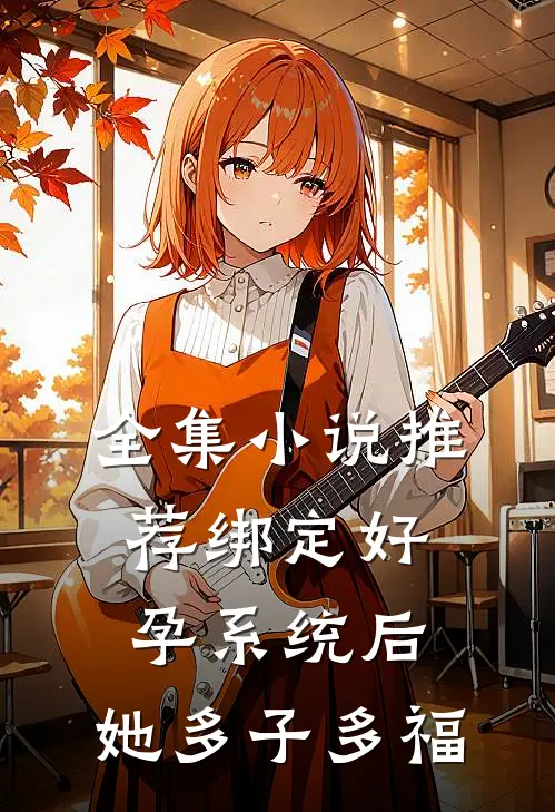 全集小说推荐绑定好孕系统后，她多子多福