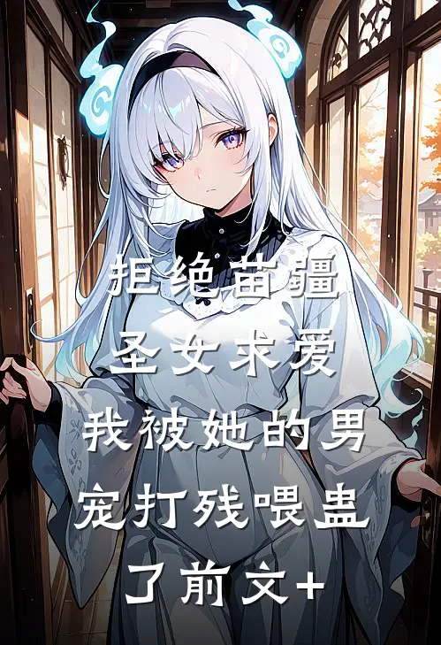 拒绝苗疆圣女求爱，我被她的男宠打残喂蛊了前文+
