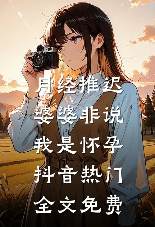 月经推迟，婆婆非说我是怀孕抖音热门全文免费