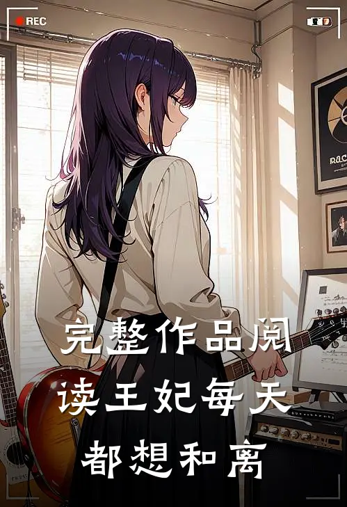 完整作品阅读王妃每天都想和离