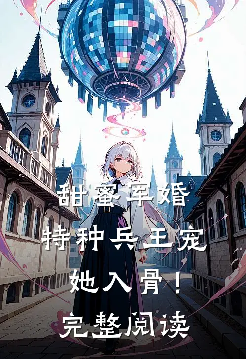 甜蜜军婚：特种兵王宠她入骨！完整阅读