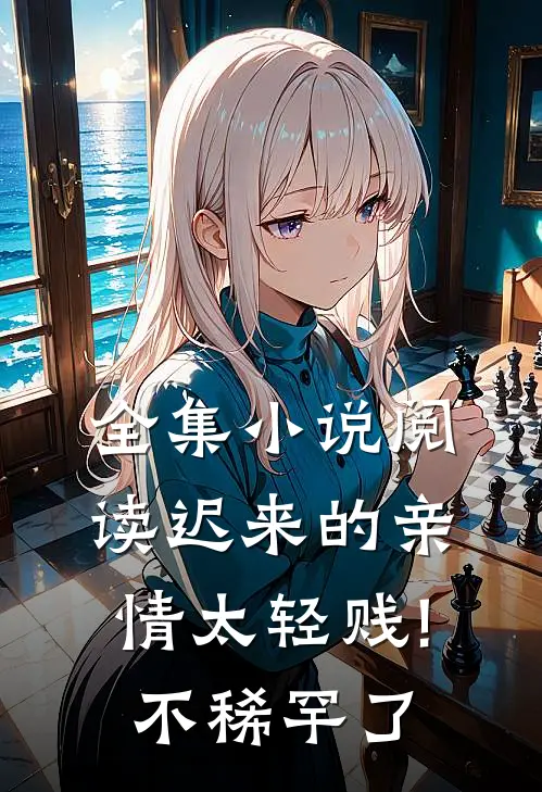 全集小说阅读迟来的亲情太轻贱!不稀罕了