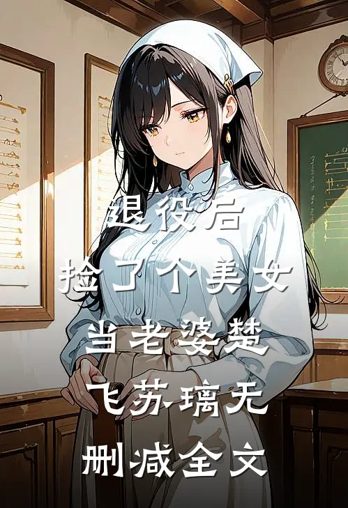 退役后，捡了个美女当老婆楚飞苏璃无删减全文